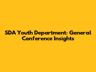 SDA Youth Department: General Conference Insights