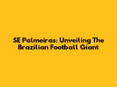 SE Palmeiras: Unveiling The Brazilian Football Giant