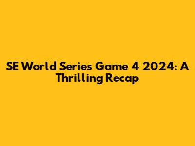 SE World Series Game 4 2024: A Thrilling Recap