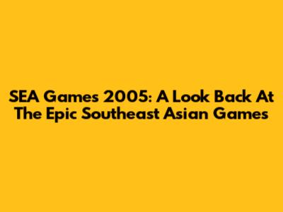 SEA Games 2005: A Look Back At The Epic Southeast Asian Games