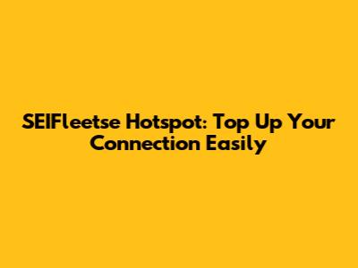 SEIFleetse Hotspot: Top Up Your Connection Easily