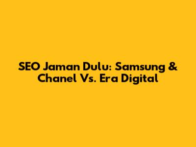 SEO Jaman Dulu: Samsung & Chanel Vs. Era Digital