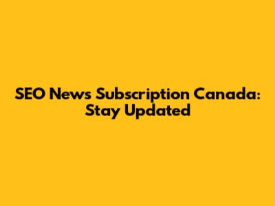 SEO News Subscription Canada: Stay Updated