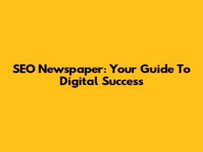 SEO Newspaper: Your Guide To Digital Success