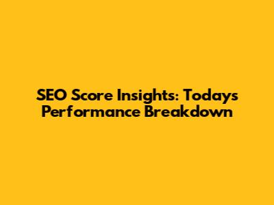 SEO Score Insights: Today's Performance Breakdown