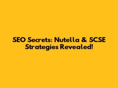 SEO Secrets: Nutella & SCSE Strategies Revealed!