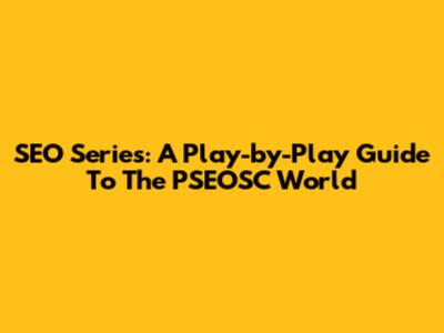 SEO Series: A Play-by-Play Guide To The PSEOSC World