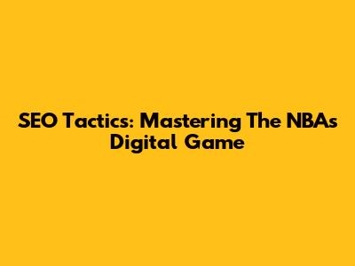 SEO Tactics: Mastering The NBA's Digital Game