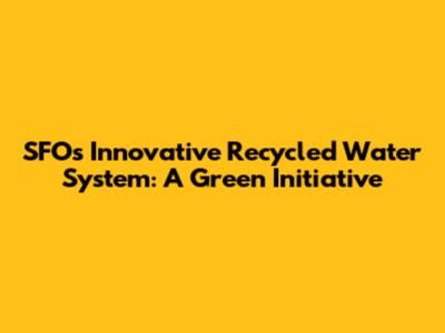 SFO's Innovative Recycled Water System: A Green Initiative