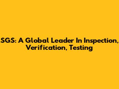 SGS: A Global Leader In Inspection, Verification, Testing