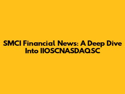 SMCI Financial News: A Deep Dive Into IIOSCNASDAQSC