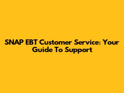SNAP EBT Customer Service: Your Guide To Support