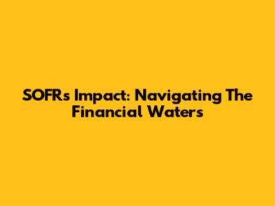 SOFR's Impact: Navigating The Financial Waters