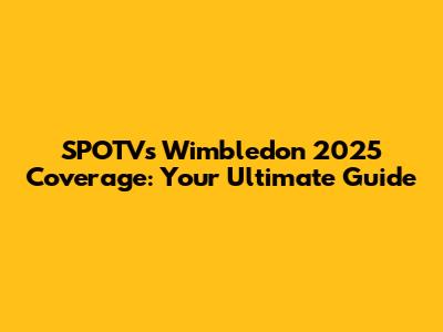 SPOTV's Wimbledon 2025 Coverage: Your Ultimate Guide