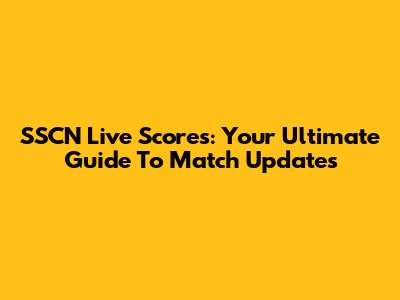 SSCN Live Scores: Your Ultimate Guide To Match Updates