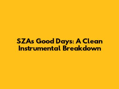 SZA's Good Days: A Clean Instrumental Breakdown