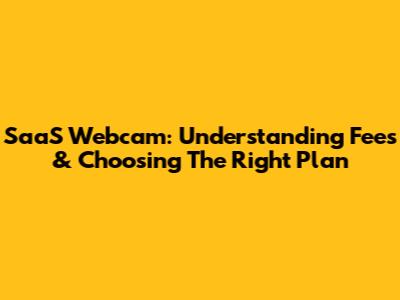 SaaS Webcam: Understanding Fees & Choosing The Right Plan