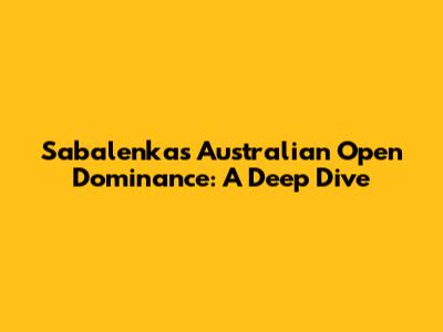 Sabalenka's Australian Open Dominance: A Deep Dive