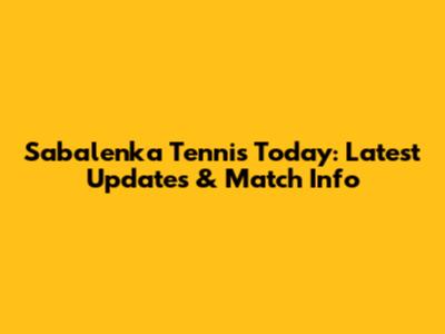 Sabalenka Tennis Today: Latest Updates & Match Info