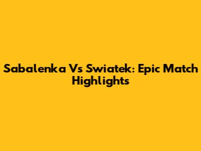 Sabalenka Vs Swiatek: Epic Match Highlights