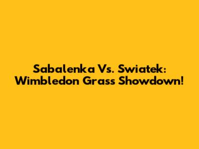 Sabalenka Vs. Swiatek: Wimbledon Grass Showdown!
