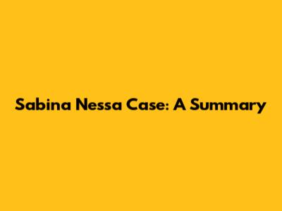 Sabina Nessa Case: A Summary