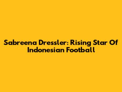 Sabreena Dressler: Rising Star Of Indonesian Football