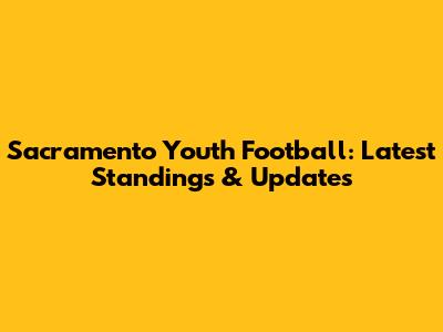 Sacramento Youth Football: Latest Standings & Updates