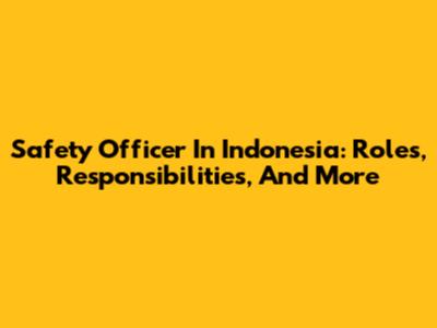 Safety Officer In Indonesia: Roles, Responsibilities, And More