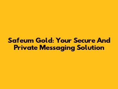 Safeum Gold: Your Secure And Private Messaging Solution