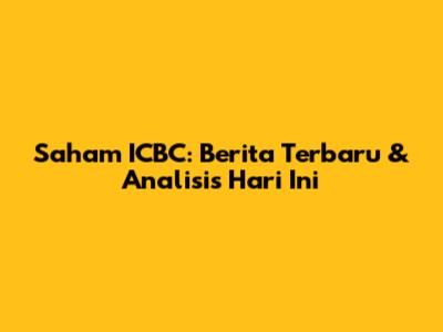 Saham ICBC: Berita Terbaru & Analisis Hari Ini