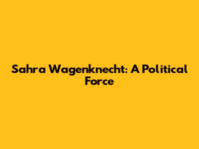 Sahra Wagenknecht: A Political Force