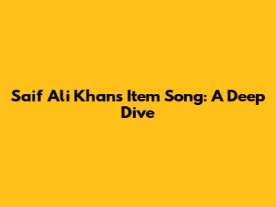 Saif Ali Khan's Item Song: A Deep Dive