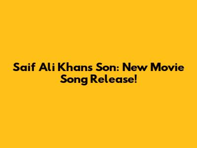 Saif Ali Khan's Son: New Movie Song Release!