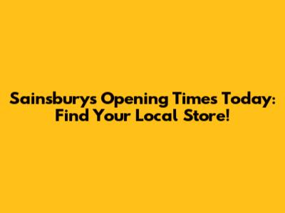 Sainsbury's Opening Times Today: Find Your Local Store!