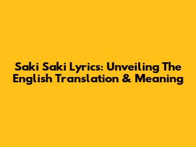 Saki Saki Lyrics: Unveiling The English Translation & Meaning