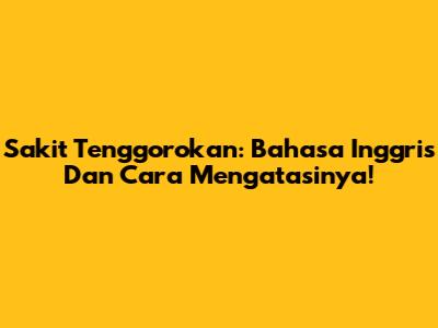 Sakit Tenggorokan: Bahasa Inggris Dan Cara Mengatasinya!