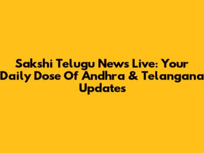 Sakshi Telugu News Live: Your Daily Dose Of Andhra & Telangana Updates
