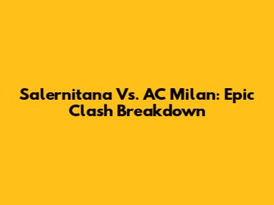 Salernitana Vs. AC Milan: Epic Clash Breakdown