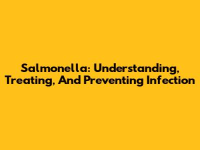 Salmonella: Understanding, Treating, And Preventing Infection