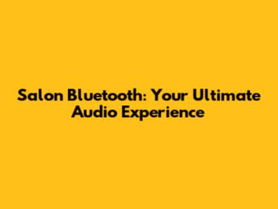 Salon Bluetooth: Your Ultimate Audio Experience