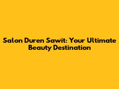 Salon Duren Sawit: Your Ultimate Beauty Destination