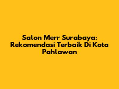 Salon Merr Surabaya: Rekomendasi Terbaik Di Kota Pahlawan