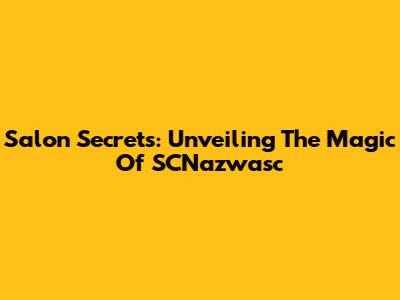 Salon Secrets: Unveiling The Magic Of SCNazwasc