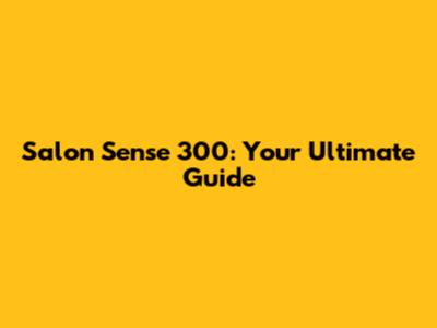Salon Sense 300: Your Ultimate Guide