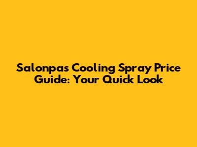 Salonpas Cooling Spray Price Guide: Your Quick Look
