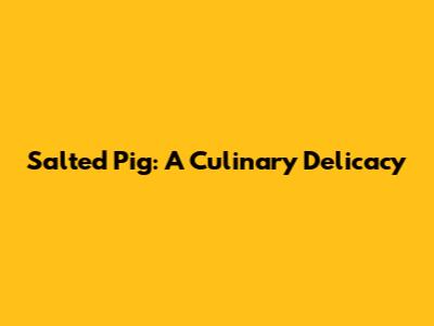 Salted Pig: A Culinary Delicacy