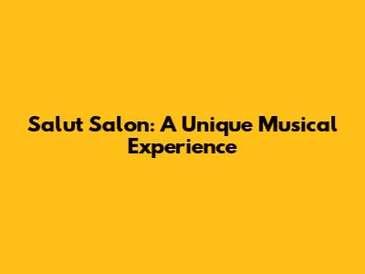 Salut Salon: A Unique Musical Experience