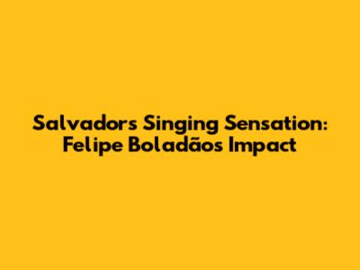 Salvador's Singing Sensation: Felipe Boladão's Impact