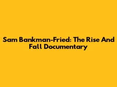 Sam Bankman-Fried: The Rise And Fall Documentary